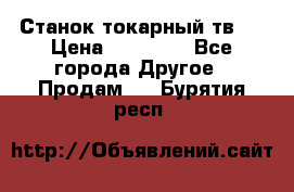 Станок токарный тв-4 › Цена ­ 53 000 - Все города Другое » Продам   . Бурятия респ.